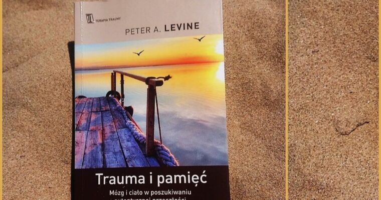 „Trauma i pamięć. Mózg i ciało w poszukiwaniu autentycznej przeszłości” Peter A. Levine.