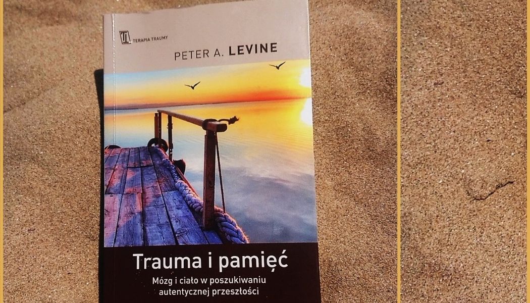 „Trauma i pamięć. Mózg i ciało w poszukiwaniu autentycznej przeszłości” Peter A. Levine.